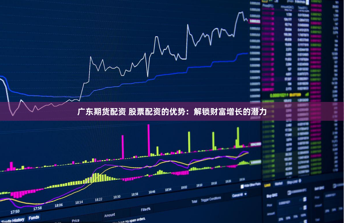 广东期货配资 股票配资的优势：解锁财富增长的潜力