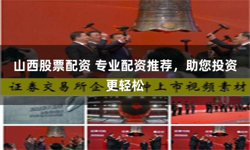 山西股票配资 专业配资推荐，助您投资更轻松