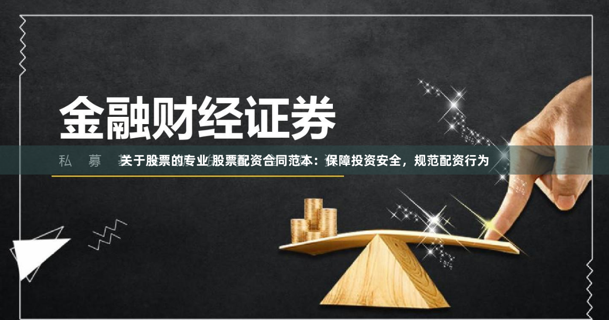 关于股票的专业 股票配资合同范本：保障投资安全，规范配资行为