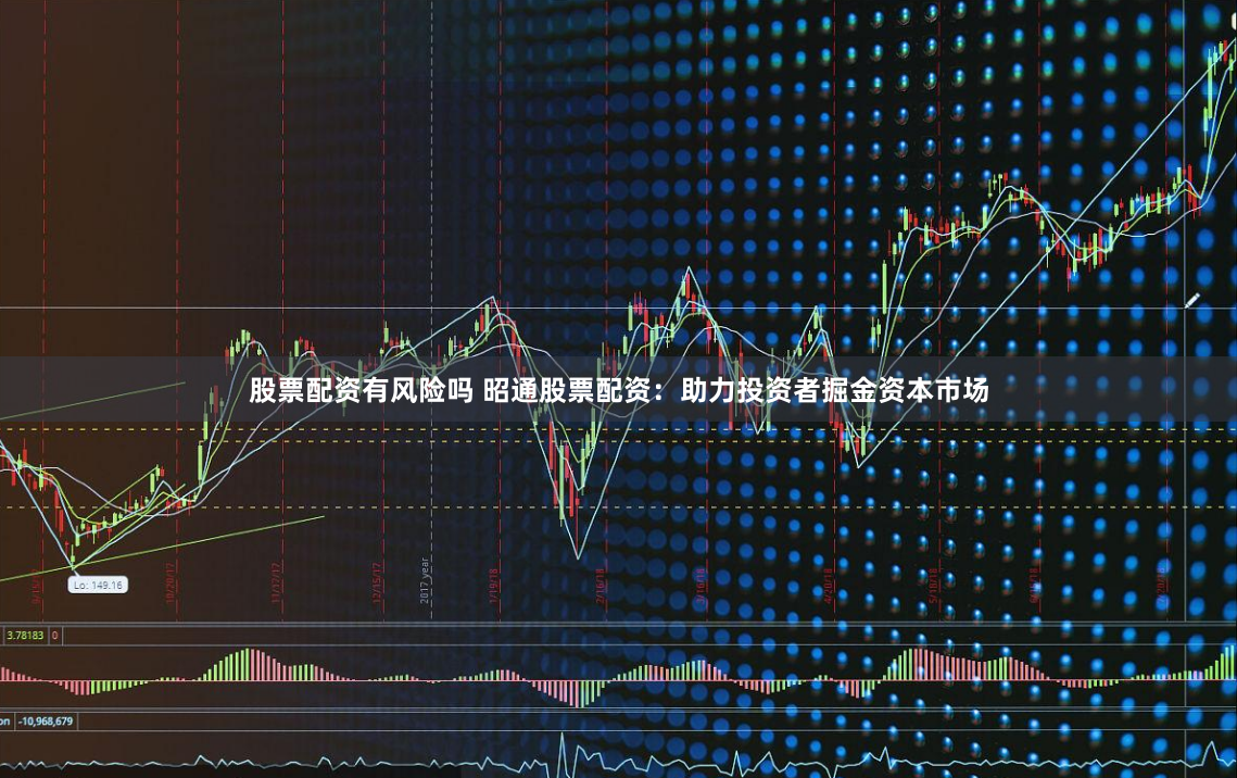股票配资有风险吗 昭通股票配资：助力投资者掘金资本市场
