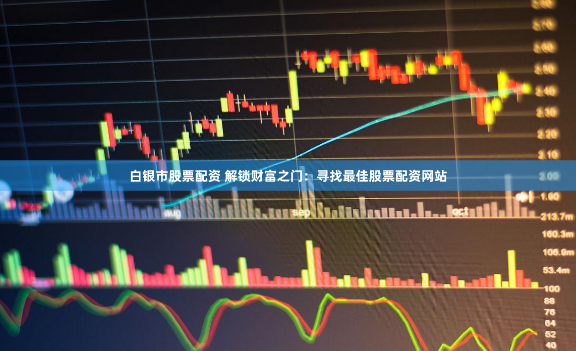 白银市股票配资 解锁财富之门：寻找最佳股票配资网站
