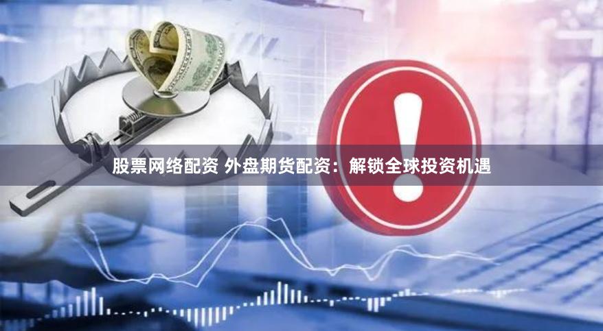 股票网络配资 外盘期货配资：解锁全球投资机遇