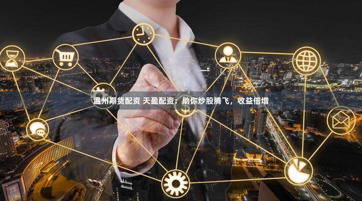 温州期货配资 天盈配资：助你炒股腾飞，收益倍增