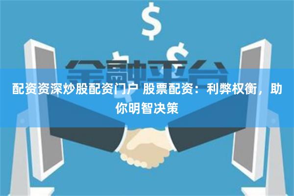 配资资深炒股配资门户 股票配资：利弊权衡，助你明智决策