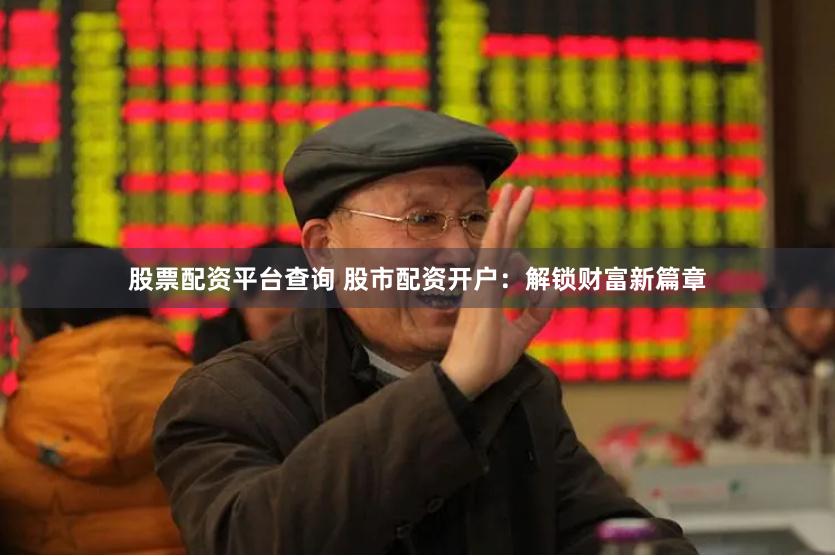股票配资平台查询 股市配资开户：解锁财富新篇章