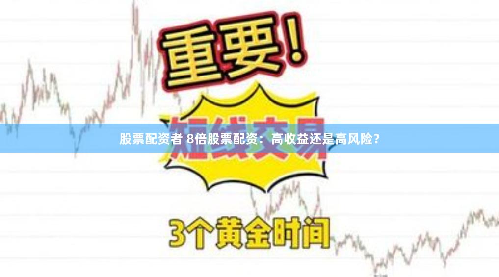 股票配资者 8倍股票配资：高收益还是高风险？