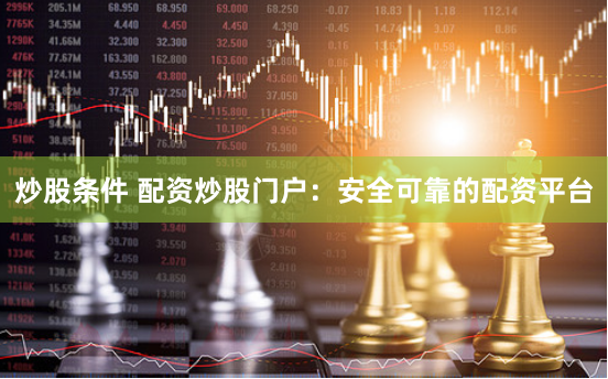 炒股条件 配资炒股门户：安全可靠的配资平台