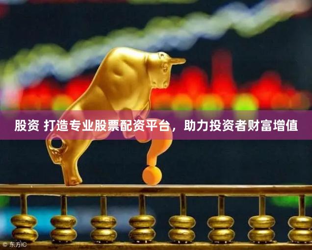 股资 打造专业股票配资平台，助力投资者财富增值