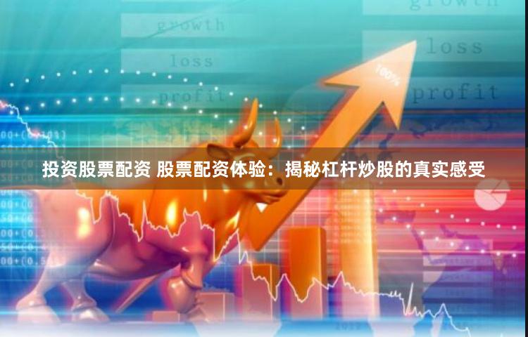 投资股票配资 股票配资体验：揭秘杠杆炒股的真实感受