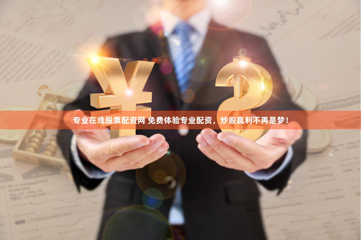 专业在线股票配资网 免费体验专业配资，炒股赢利不再是梦！