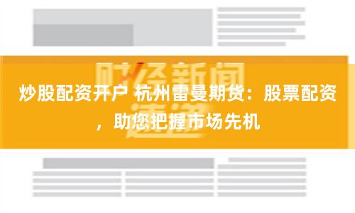 炒股配资开户 杭州雷曼期货：股票配资，助您把握市场先机