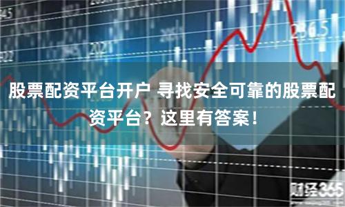 股票配资平台开户 寻找安全可靠的股票配资平台？这里有答案！