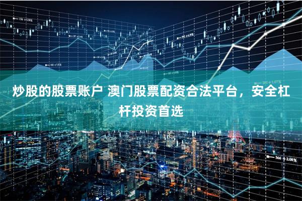 炒股的股票账户 澳门股票配资合法平台，安全杠杆投资首选