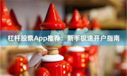 杠杆股票App推荐：新手极速开户指南