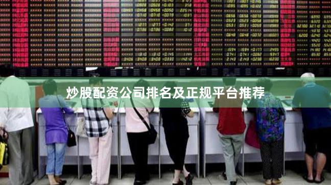 炒股配资公司排名及正规平台推荐