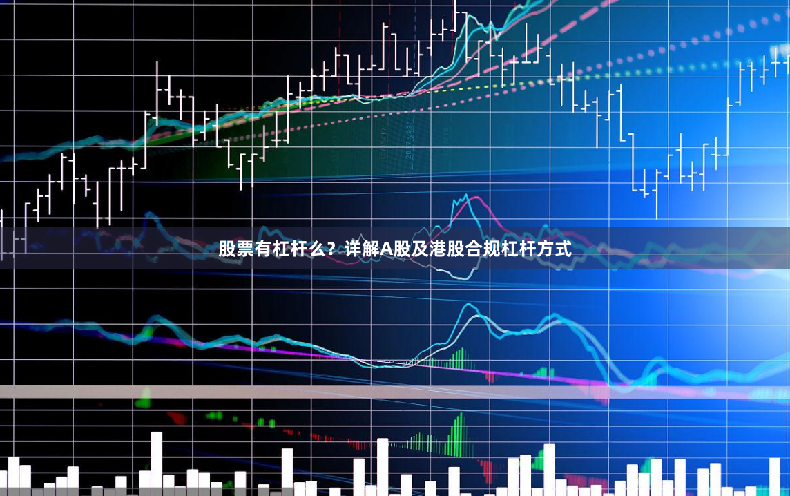股票有杠杆么？详解A股及港股合规杠杆方式