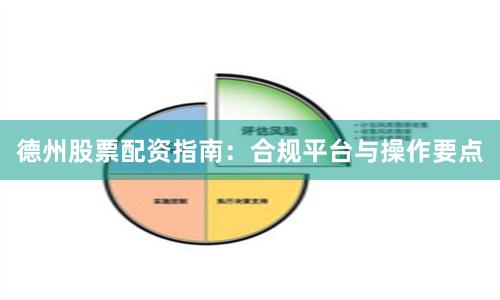 德州股票配资指南：合规平台与操作要点