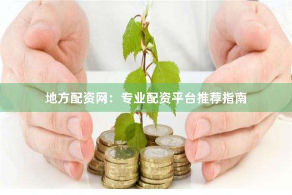 地方配资网：专业配资平台推荐指南