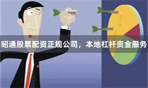 昭通股票配资正规公司，本地杠杆资金服务