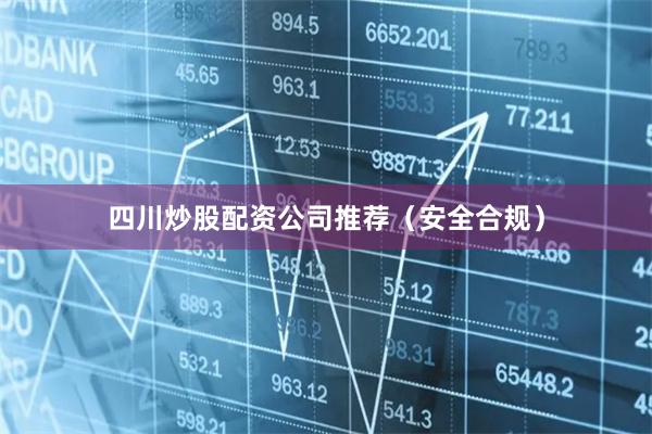 四川炒股配资公司推荐（安全合规）