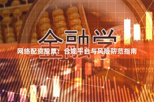 网络配资股票：合规平台与风险防范指南