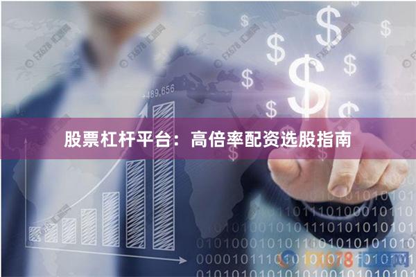 股票杠杆平台：高倍率配资选股指南